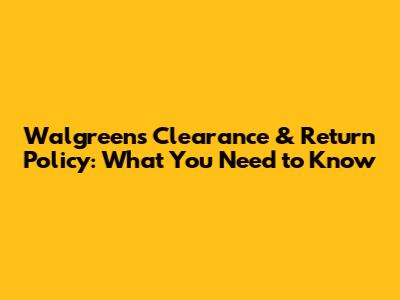 Walgreens Clearance & Return Policy: What You Need to Know