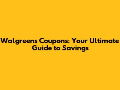 Walgreens Coupons: Your Ultimate Guide to Savings