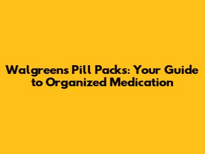 Walgreens Pill Packs: Your Guide to Organized Medication