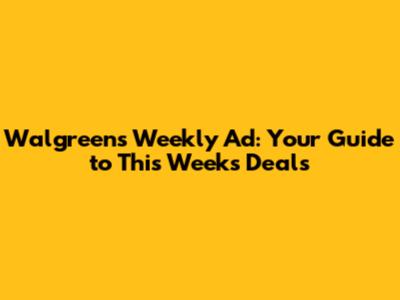 Walgreens Weekly Ad: Your Guide to This Week's Deals