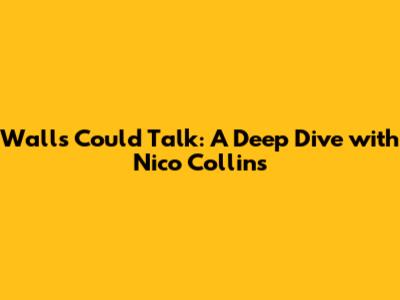 Walls Could Talk: A Deep Dive with Nico Collins