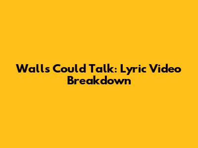 Walls Could Talk: Lyric Video Breakdown