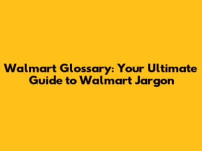 Walmart Glossary: Your Ultimate Guide to Walmart Jargon