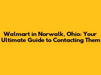 Walmart in Norwalk, Ohio: Your Ultimate Guide to Contacting Them