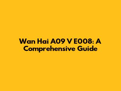 Wan Hai A09 V E008: A Comprehensive Guide