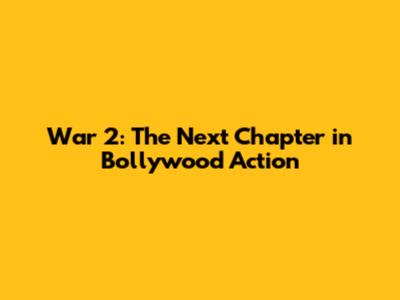 War 2: The Next Chapter in Bollywood Action