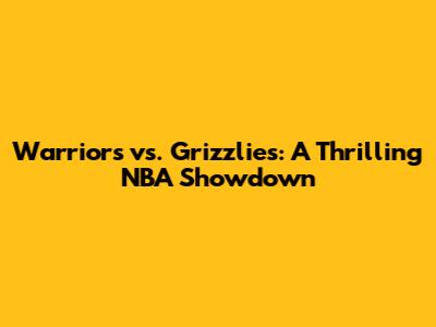 Warriors vs. Grizzlies: A Thrilling NBA Showdown