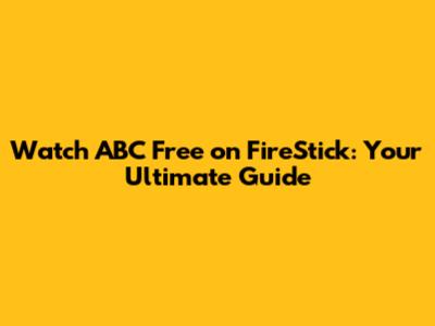 Watch ABC Free on FireStick: Your Ultimate Guide