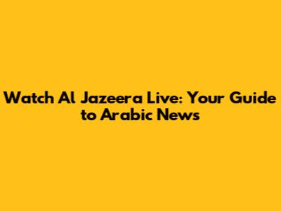 Watch Al Jazeera Live: Your Guide to Arabic News