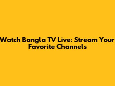 Watch Bangla TV Live: Stream Your Favorite Channels