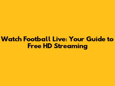 Watch Football Live: Your Guide to Free HD Streaming