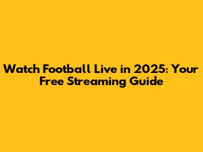 Watch Football Live in 2025: Your Free Streaming Guide