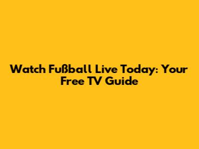 Watch Fußball Live Today: Your Free TV Guide