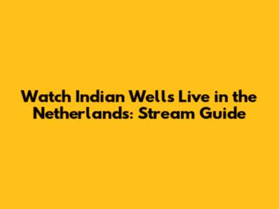 Watch Indian Wells Live in the Netherlands: Stream Guide