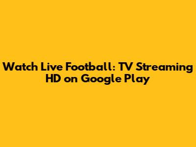 Watch Live Football: TV Streaming HD on Google Play