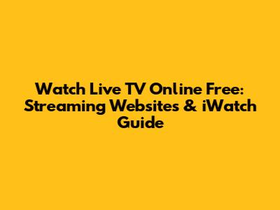 Watch Live TV Online Free: Streaming Websites & iWatch Guide