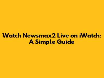Watch Newsmax2 Live on iWatch: A Simple Guide