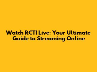 Watch RCTI Live: Your Ultimate Guide to Streaming Online