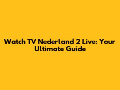 Watch TV Nederland 2 Live: Your Ultimate Guide