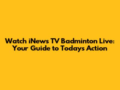 Watch iNews TV Badminton Live: Your Guide to Today's Action