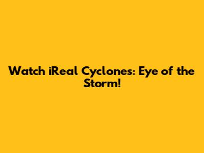 Watch iReal Cyclones: Eye of the Storm!
