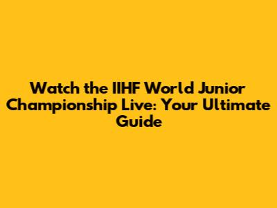 Watch the IIHF World Junior Championship Live: Your Ultimate Guide