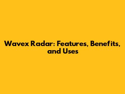 Wavex Radar: Features, Benefits, and Uses