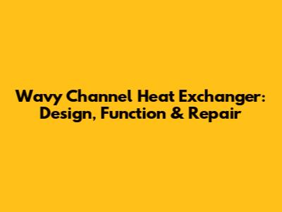 Wavy Channel Heat Exchanger: Design, Function & Repair