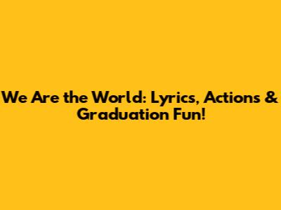 We Are the World: Lyrics, Actions & Graduation Fun!