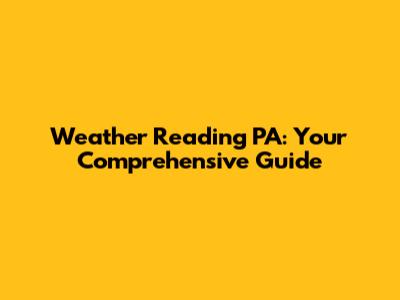 Weather Reading PA: Your Comprehensive Guide