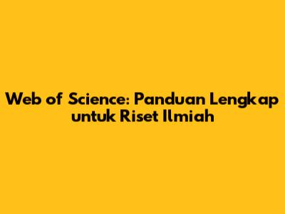 Web of Science: Panduan Lengkap untuk Riset Ilmiah