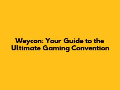 Weycon: Your Guide to the Ultimate Gaming Convention