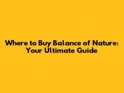 Where to Buy Balance of Nature: Your Ultimate Guide