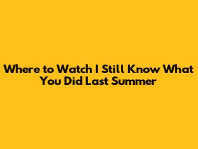 Where to Watch 'I Still Know What You Did Last Summer'