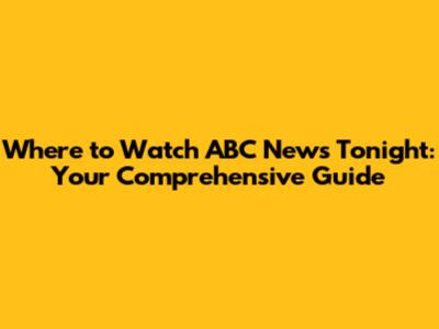Where to Watch ABC News Tonight: Your Comprehensive Guide