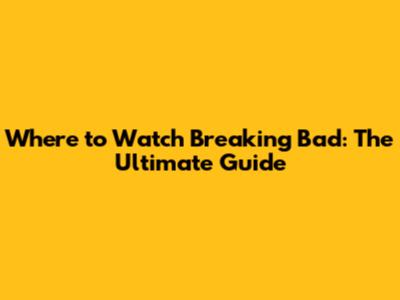 Where to Watch Breaking Bad: The Ultimate Guide