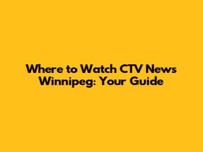 Where to Watch CTV News Winnipeg: Your Guide