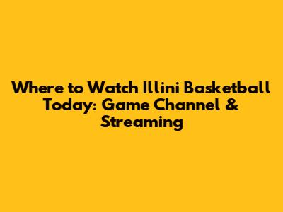 Where to Watch Illini Basketball Today: Game Channel & Streaming