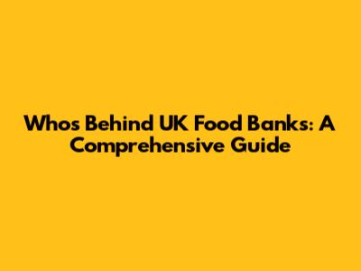 Who's Behind UK Food Banks: A Comprehensive Guide