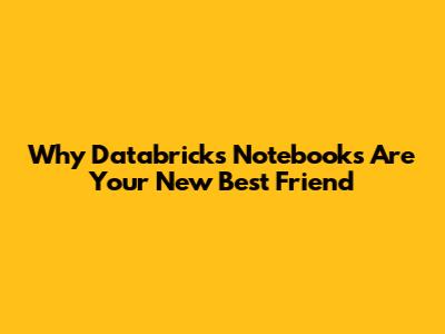 Why Databricks Notebooks Are Your New Best Friend
