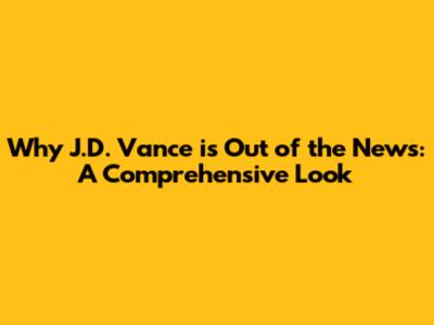 Why J.D. Vance is Out of the News: A Comprehensive Look