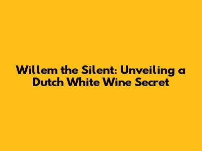 Willem the Silent: Unveiling a Dutch White Wine Secret