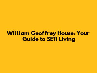 William Geoffrey House: Your Guide to SE11 Living