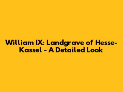 William IX: Landgrave of Hesse-Kassel - A Detailed Look