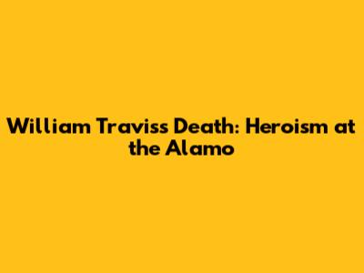 William Travis's Death: Heroism at the Alamo