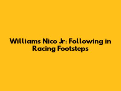 Williams Nico Jr: Following in Racing Footsteps