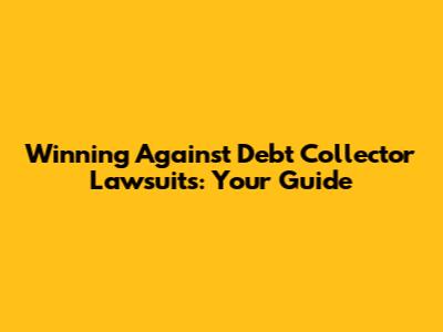 Winning Against Debt Collector Lawsuits: Your Guide