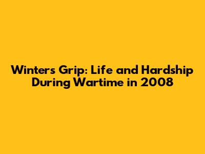 Winter's Grip: Life and Hardship During Wartime in 2008