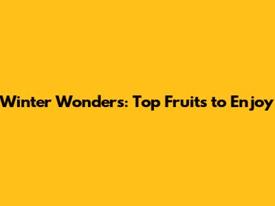Winter Wonders: Top Fruits to Enjoy