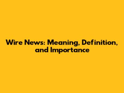 Wire News: Meaning, Definition, and Importance